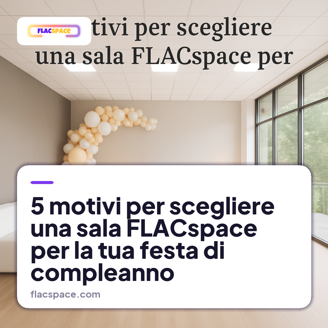 5 motivi per scegliere una sala FLACspace per la tua festa di compleanno