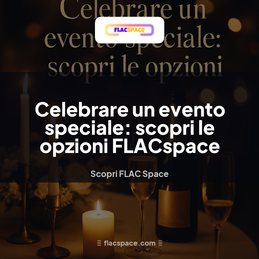 Celebrare un evento speciale: scopri le opzioni FLACspace