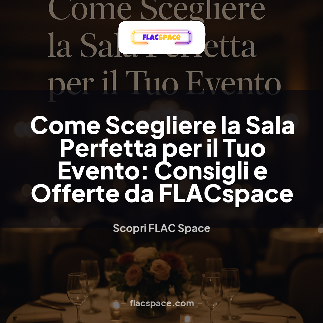 Come Scegliere la Sala Perfetta per il Tuo Evento: Consigli e Offerte da FLACspace