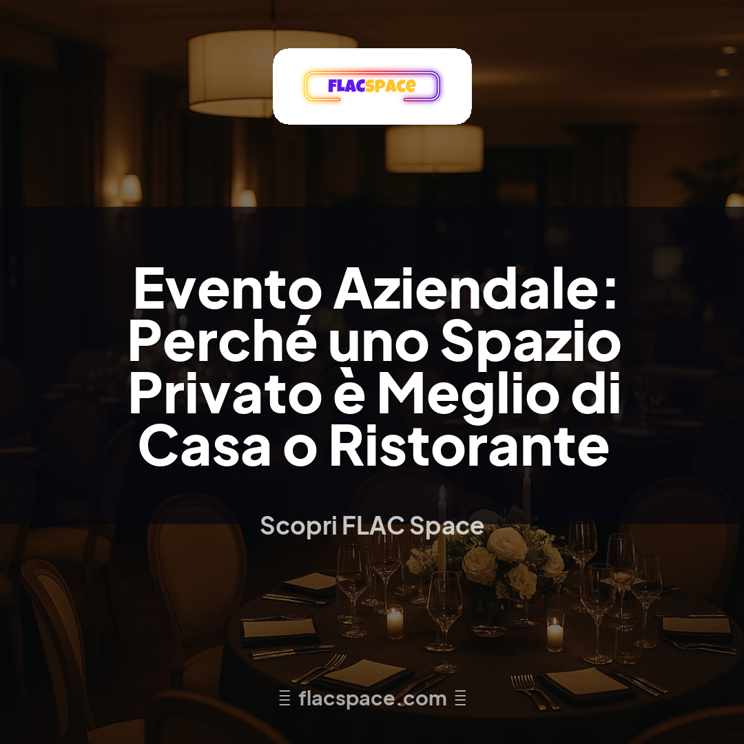 Evento Aziendale: Perché uno Spazio Privato è Meglio di Casa o Ristorante