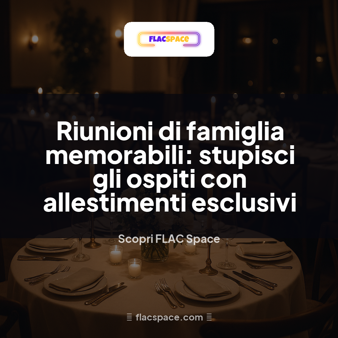 Riunioni di famiglia memorabili: stupisci gli ospiti con allestimenti esclusivi