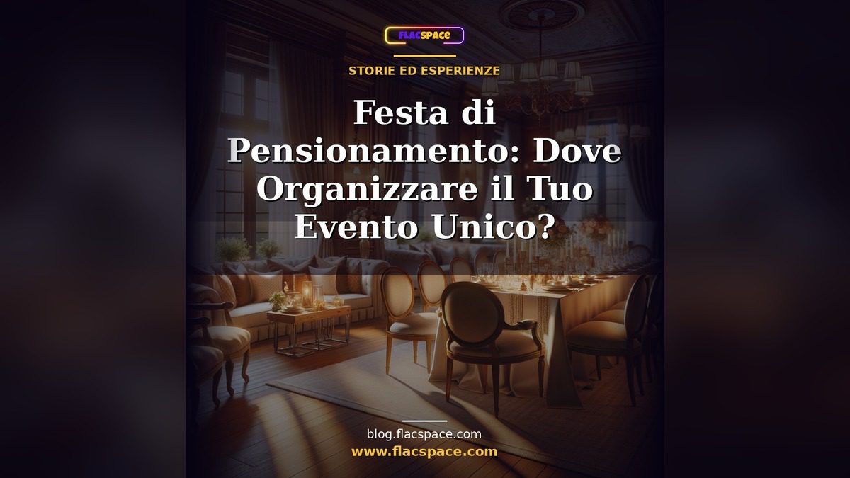 Festa di Pensionamento: Dove Organizzare il Tuo Evento Unico?